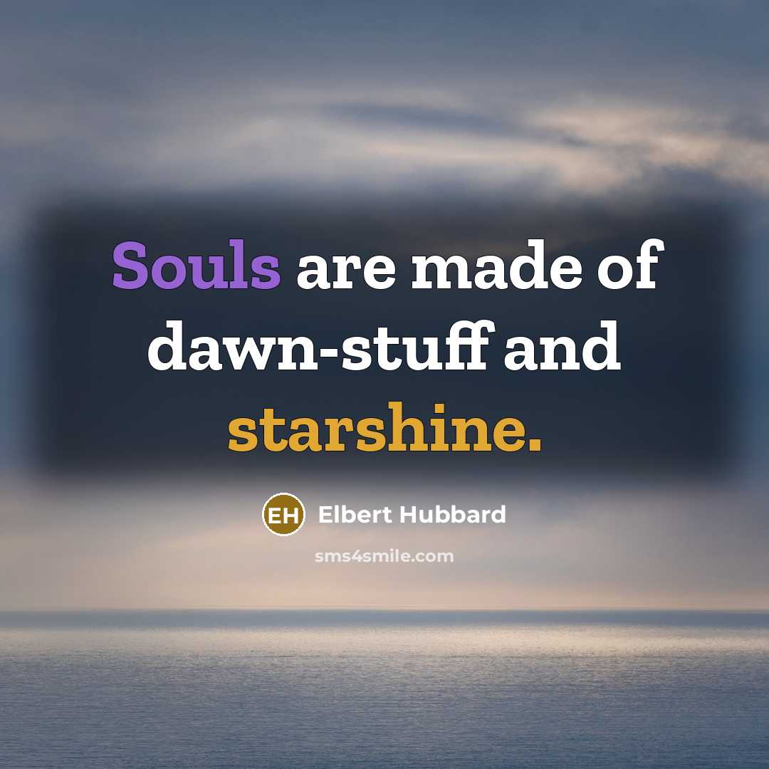 “Souls are made of dawn-stuff and starshine.…” quote by Elbert Hubbard