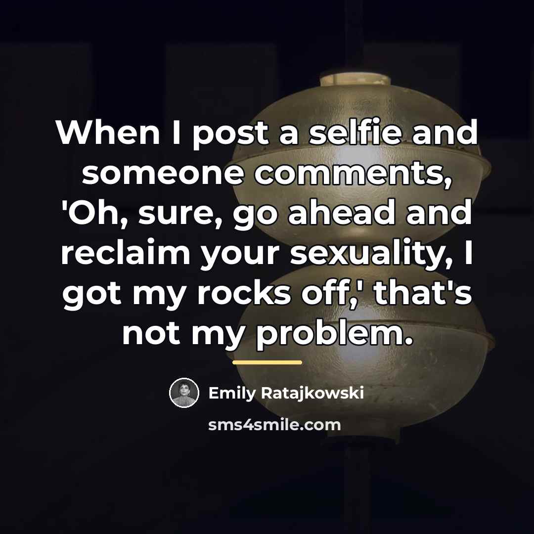 “When I post a selfie and someone comments, 'Oh, sure,…” quote by Emily Ratajkowski
