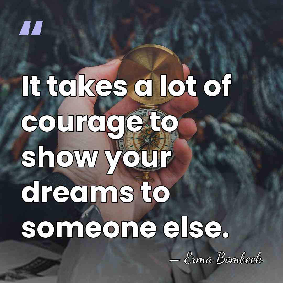 It takes a lot of courage to show your dreams to someone&hellip; - Erma Bombeck