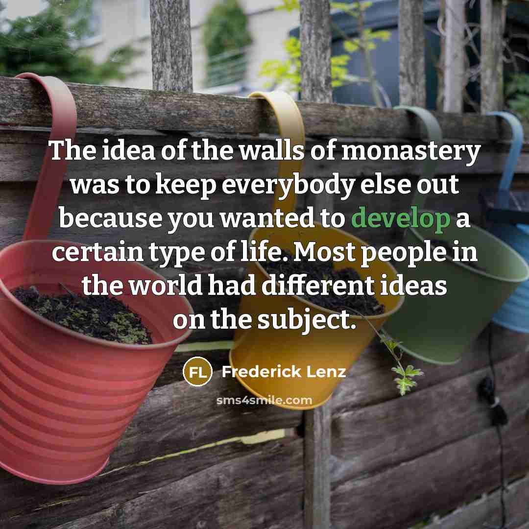 “The idea of the walls of monastery was to keep…” quote by Frederick Lenz