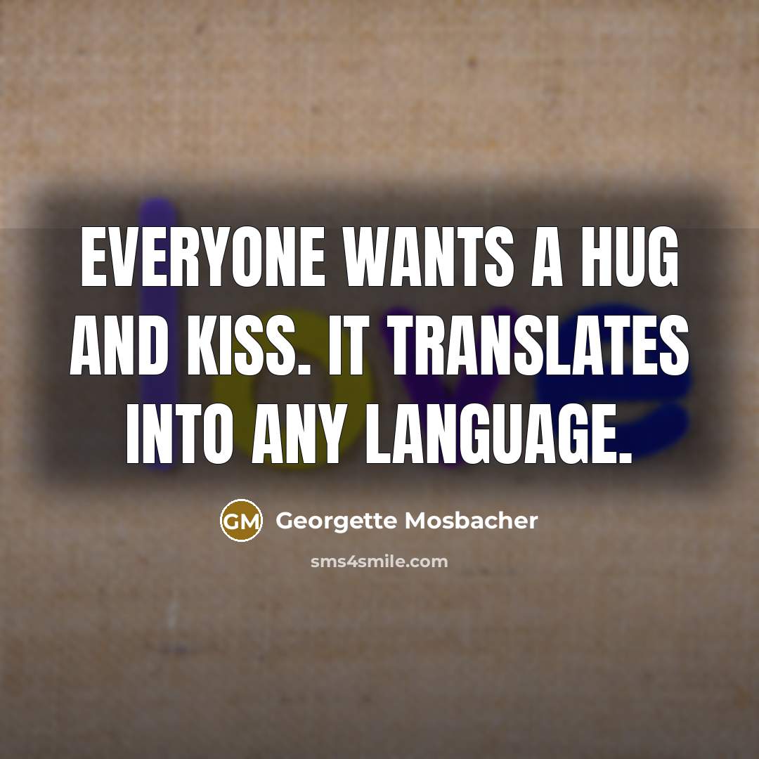 “Everyone wants a hug and kiss. It translates into any…” quote by Georgette Mosbacher