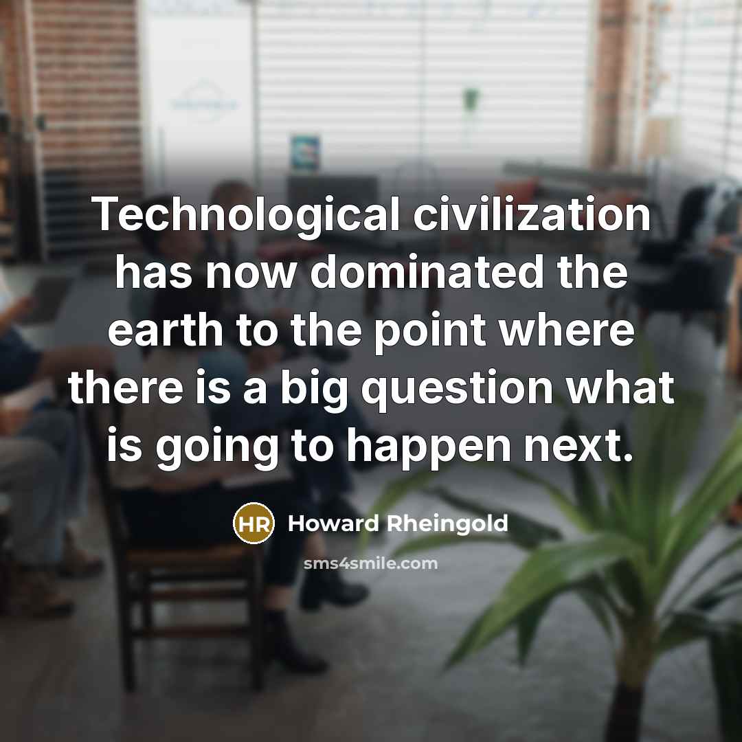 “Technological civilization has now dominated the earth to the point…” quote by Howard Rheingold
