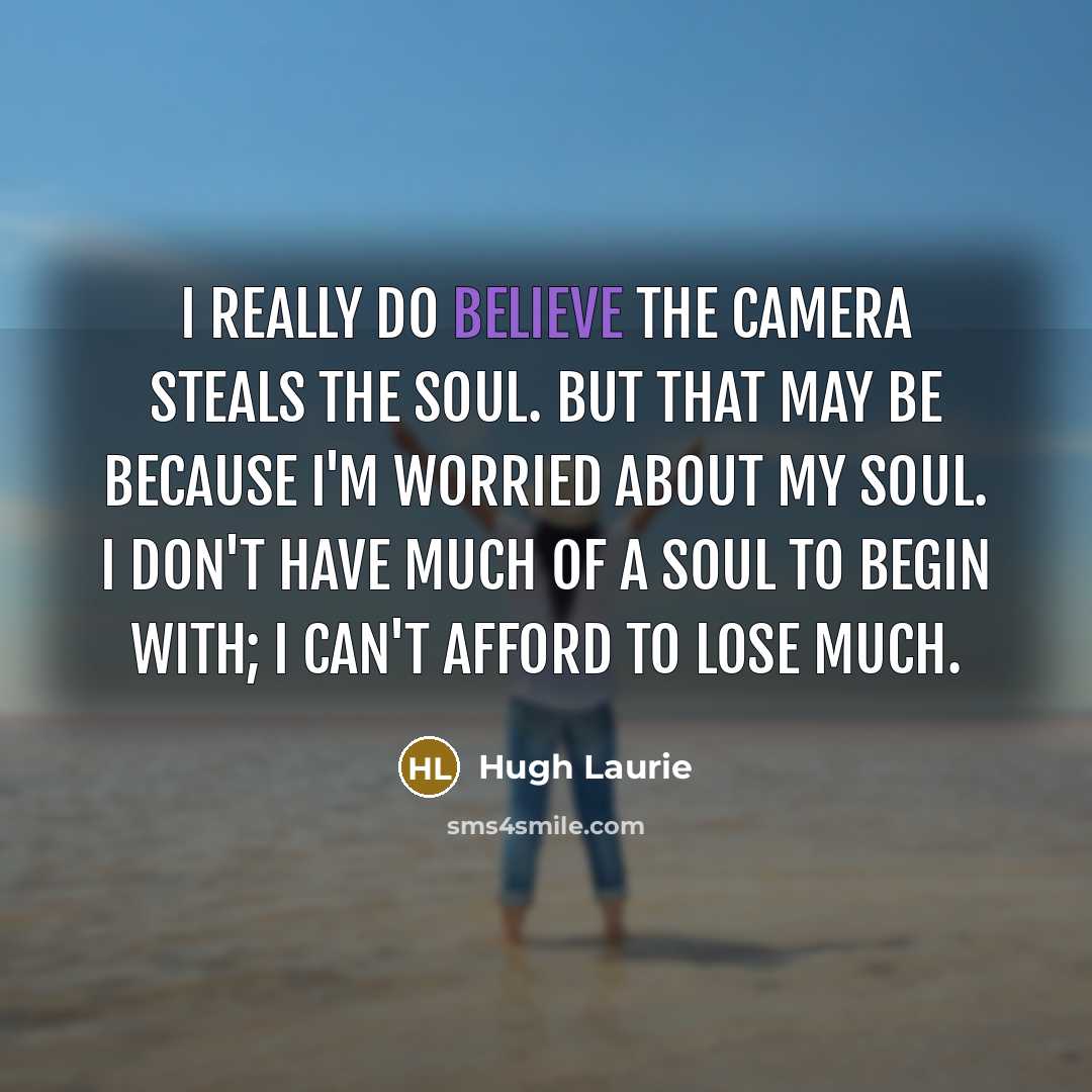 “I really do believe the camera steals the soul. But…” quote by Hugh Laurie