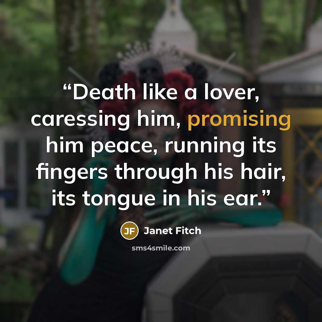 “Death like a lover, caressing him, promising him peace, running its fingers through his hair, its tongue in his ear.” quote by Janet Fitch