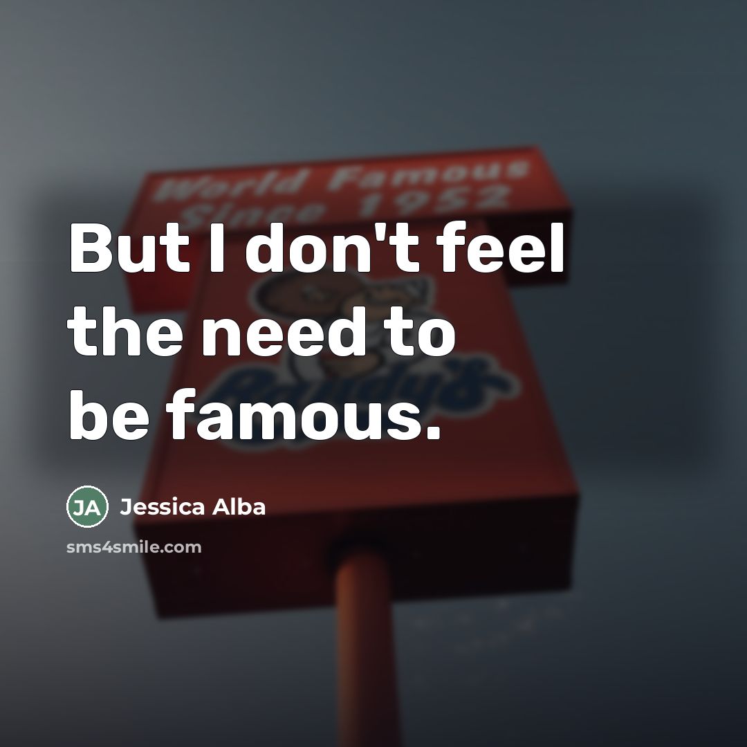 “But I don't feel the need to be famous.…” quote by Jessica Alba