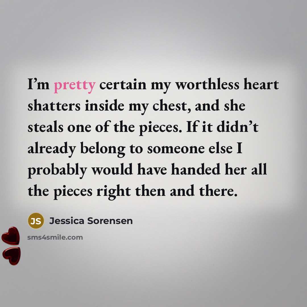 “I’m pretty certain my worthless heart shatters inside my chest,…” quote by Jessica Sorensen