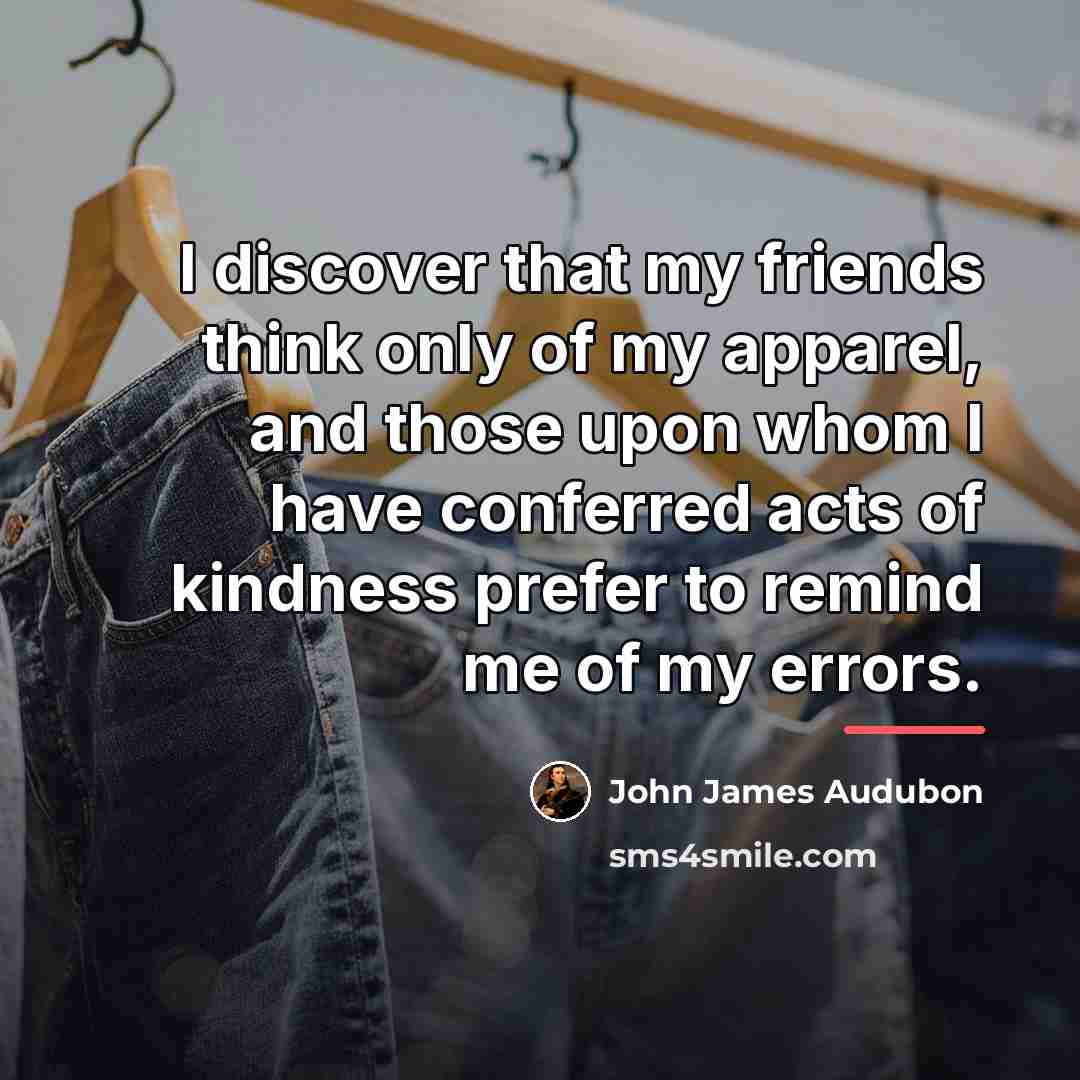 “I discover that my friends think only of my apparel,…” quote by John James Audubon