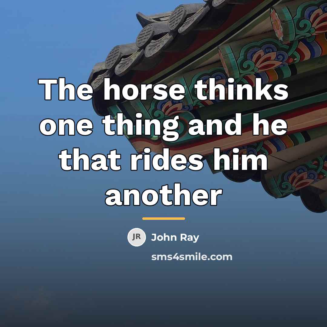 “The horse thinks one thing and he that rides him…” quote by John Ray