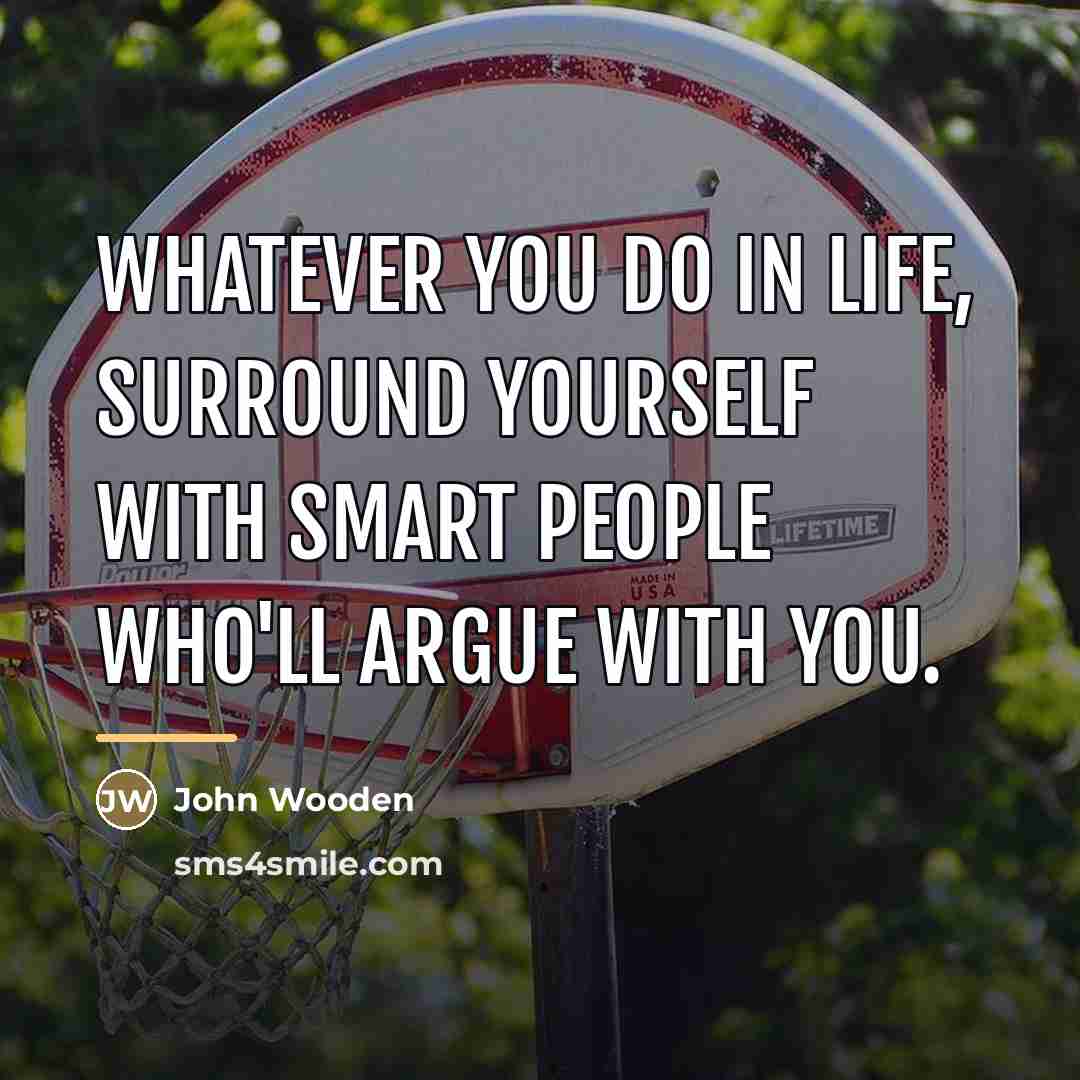 “Whatever you do in life, surround yourself with smart people…” quote by John Wooden