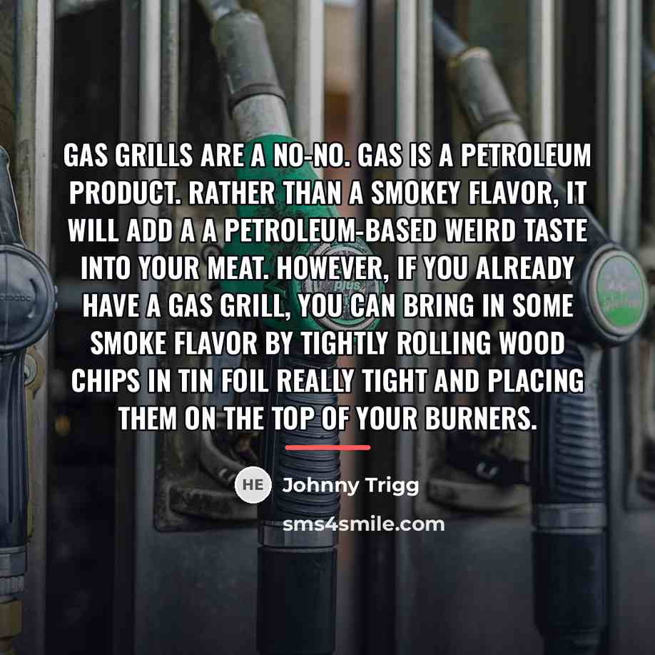 “Gas grills are a no-no. Gas is a petroleum product.…” quote by Johnny Trigg