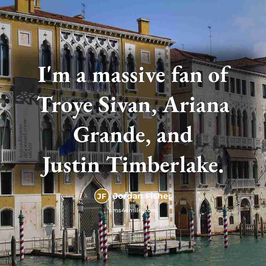 “I'm a massive fan of Troye Sivan, Ariana Grande, and…” quote by Jordan Fisher