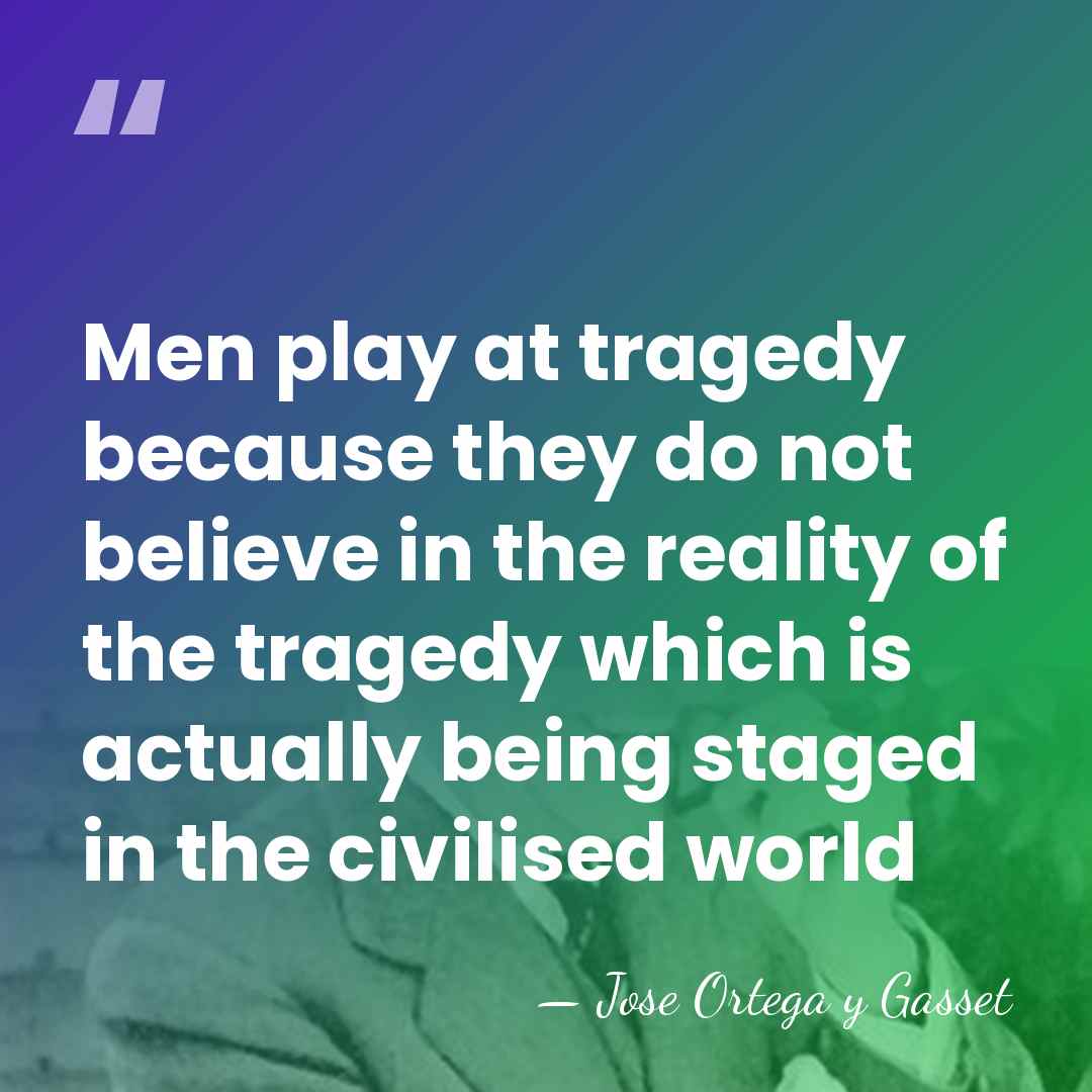 Men play at tragedy because they do not believe in the reality&hellip; - Jose Ortega y Gasset