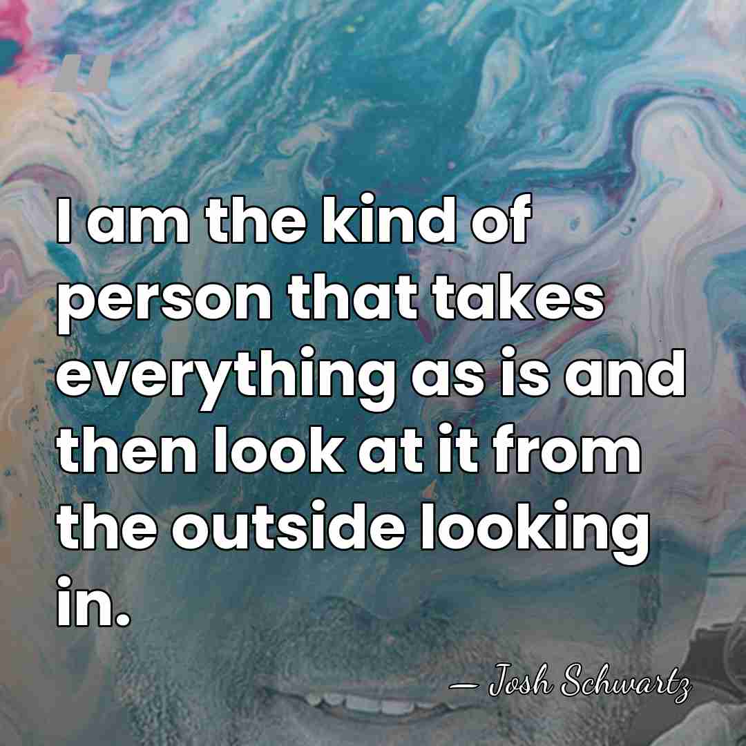 I am the kind of person that takes everything as is and&hellip; - Josh Schwartz