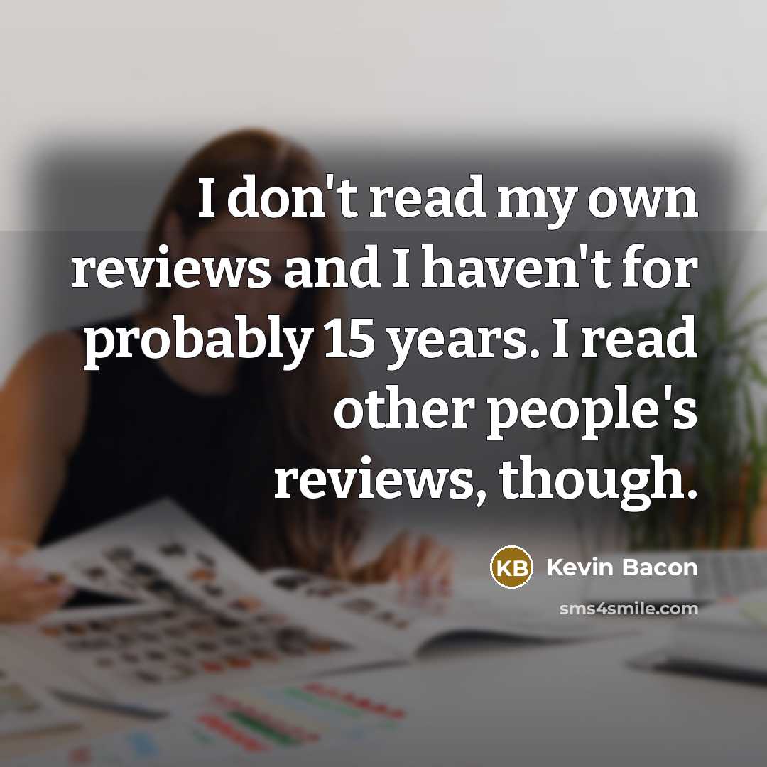“I don't read my own reviews and I haven't for…” quote by Kevin Bacon