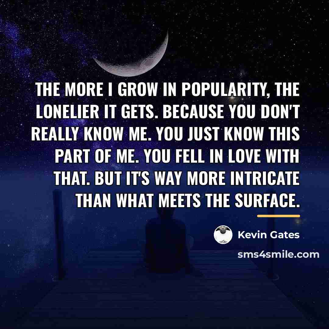 “The more I grow in popularity, the lonelier it gets.…” quote by Kevin Gates
