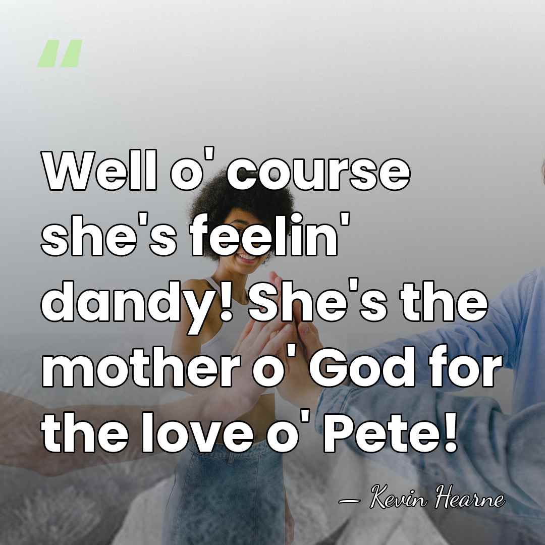 Well o' course she's feelin' dandy! She's the mother o' God for&hellip; - Kevin Hearne