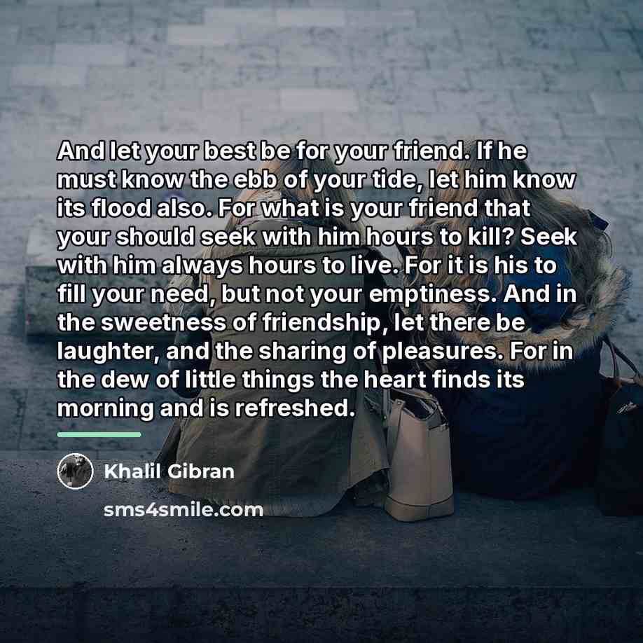 “And let your best be for your friend. If he…” quote by Khalil Gibran