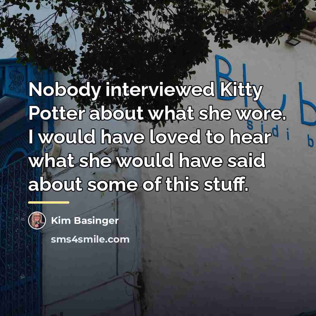 “Nobody interviewed Kitty Potter about what she wore. I would…” quote by Kim Basinger