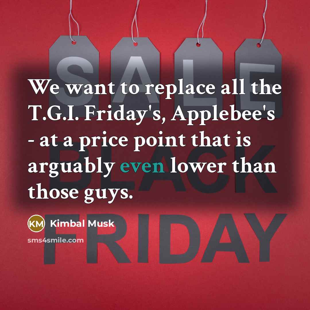 “We want to replace all the T.G.I. Friday's, Applebee's -…” quote by Kimbal Musk