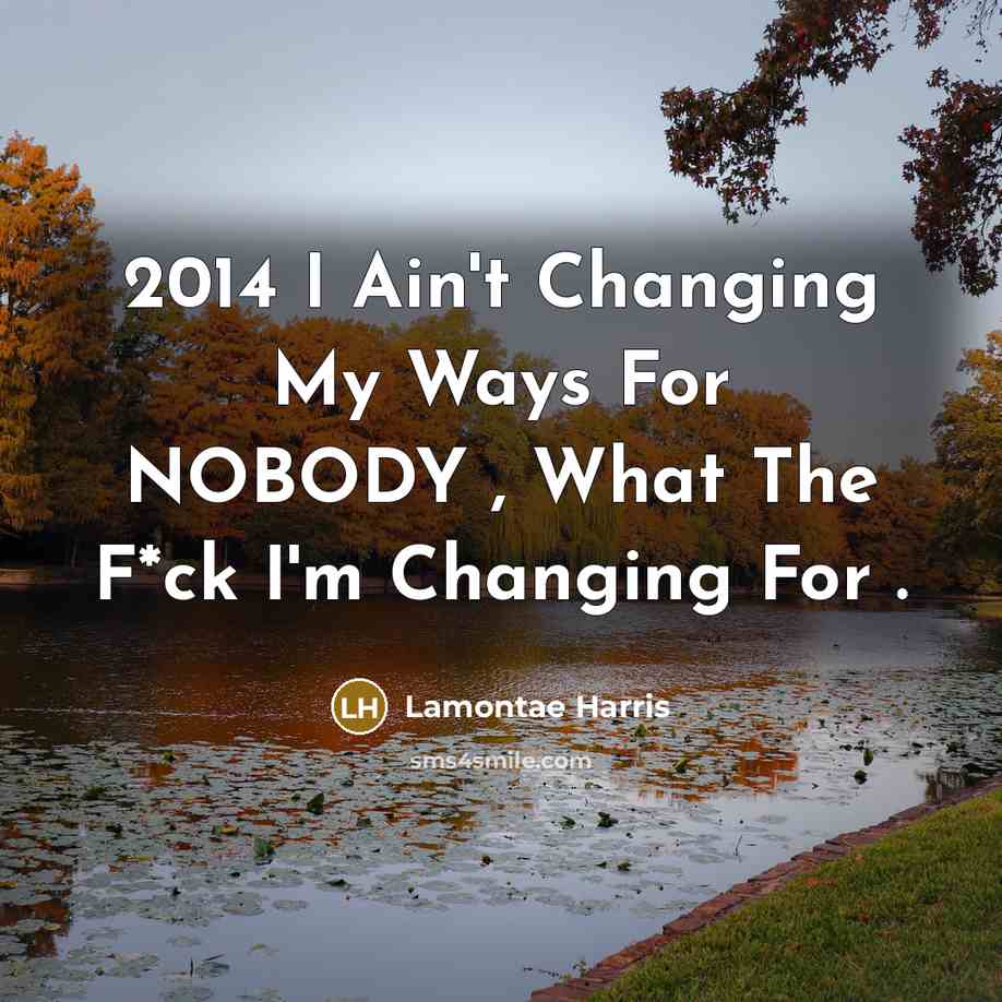 “2014 I Ain't Changing My Ways For NOBODY , What The F*ck I'm Changing For .” quote by Lamontae Harris