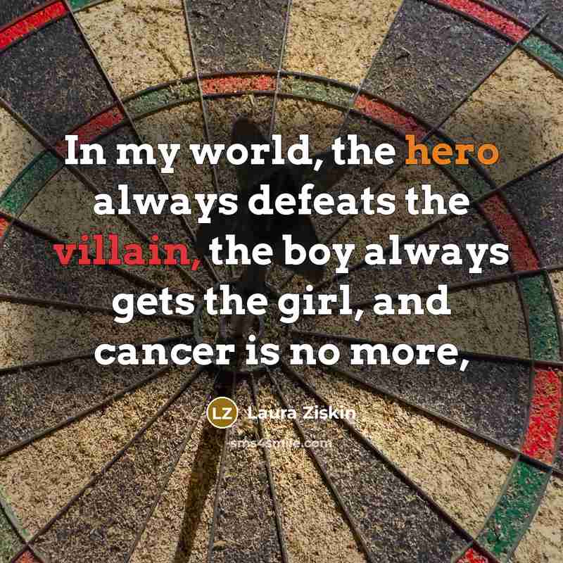 “In my world, the hero always defeats the villain, the…” quote by Laura Ziskin