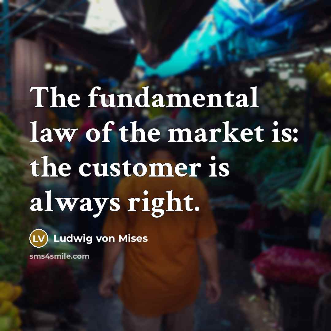 “The fundamental law of the market is: the customer is always right.” quote by Ludwig von Mises