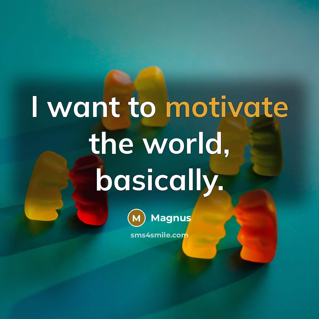 “I want to motivate the world, basically.…” quote by Magnus