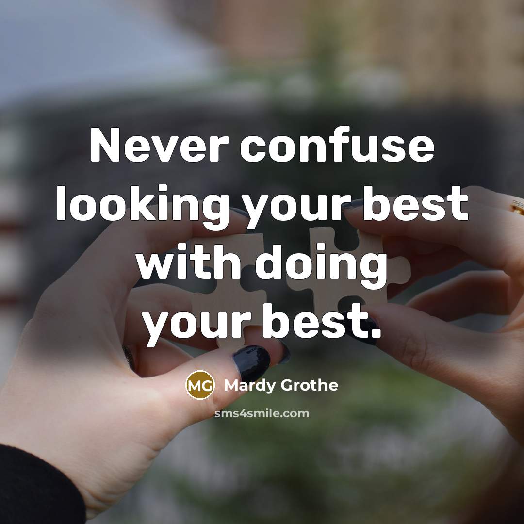 “Never confuse looking your best with doing your best.” quote by Mardy Grothe