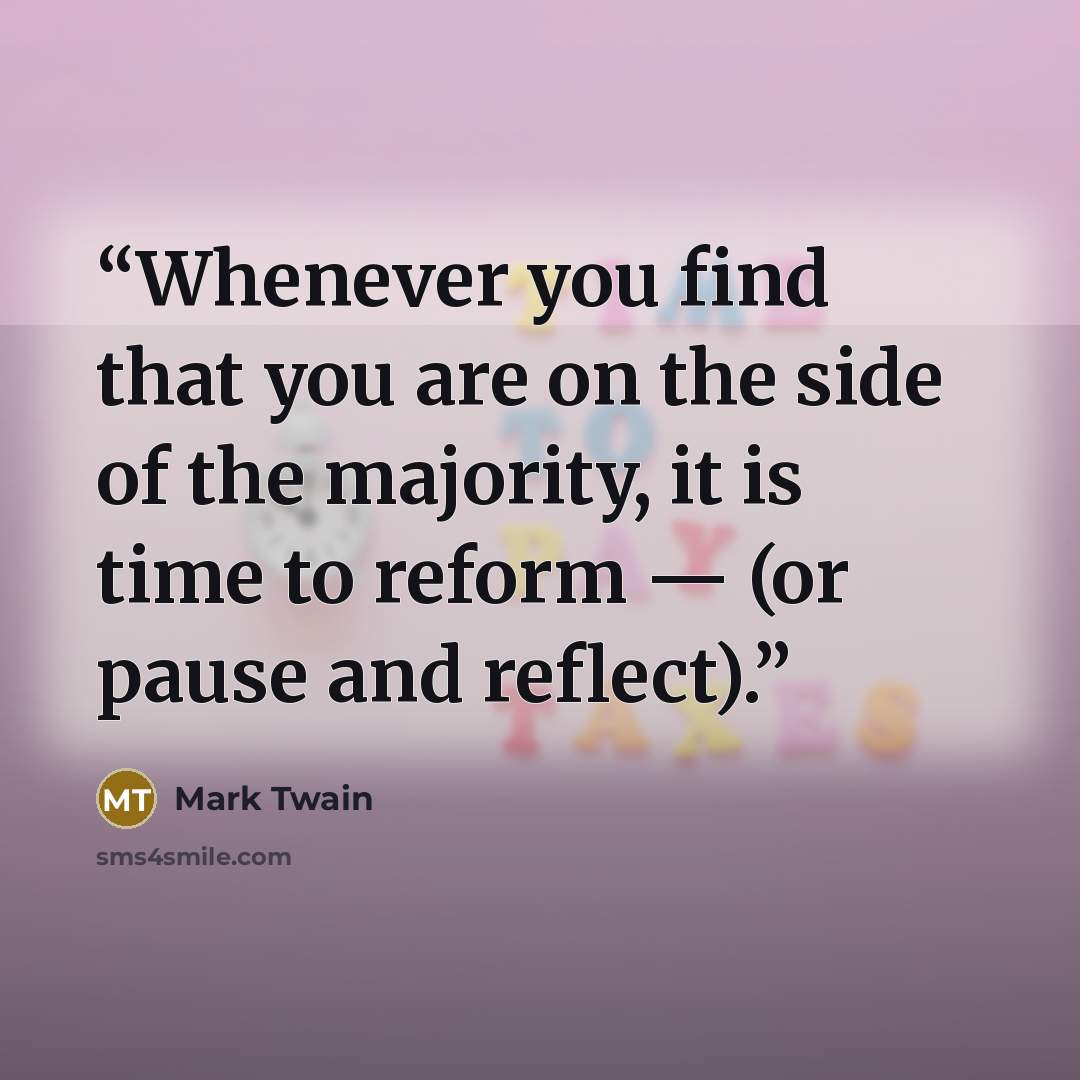 “Whenever you find that you are on the side of the majority, it is time to reform — (or pause and reflect).” quote by Mark Twain