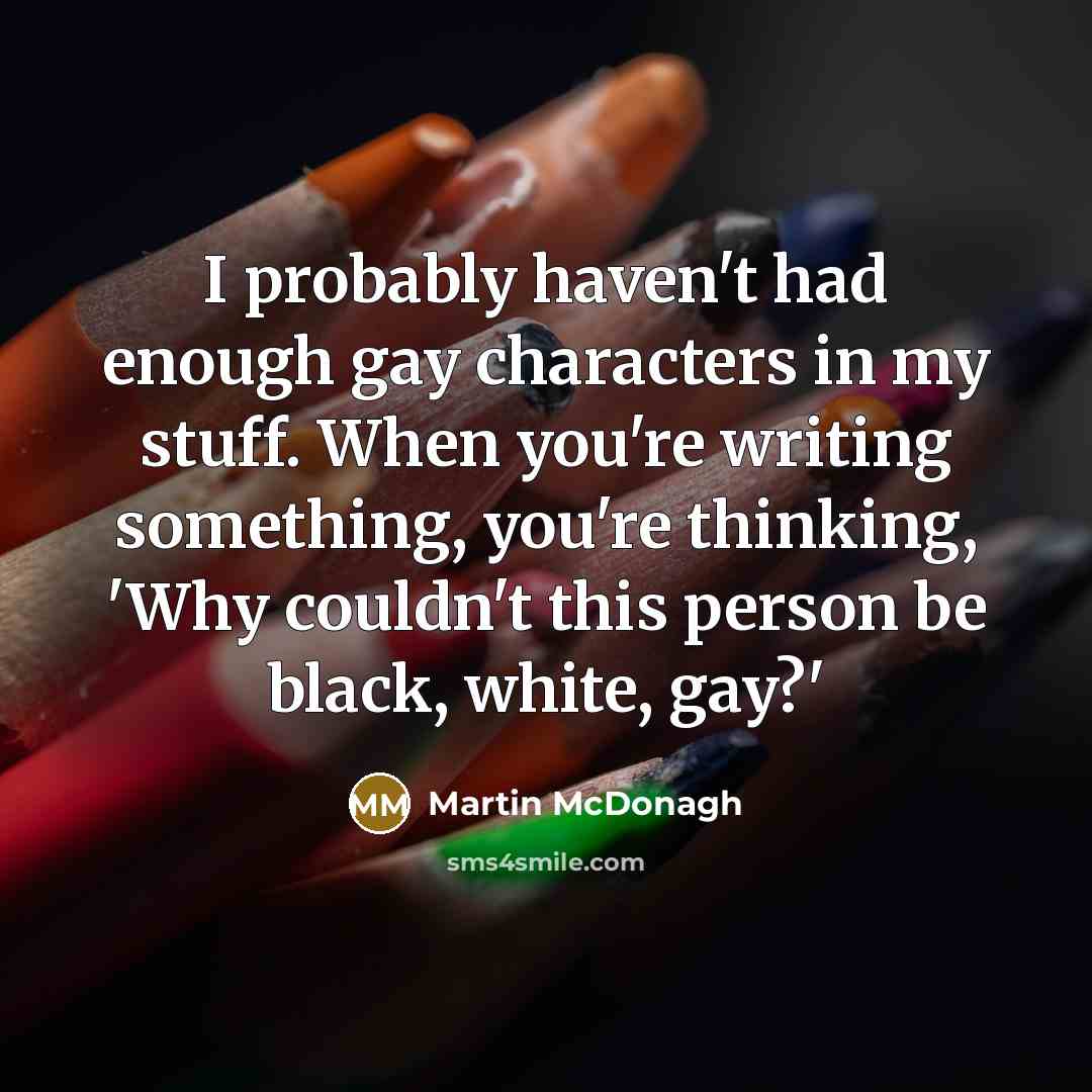 “I probably haven't had enough gay characters in my stuff.…” quote by Martin McDonagh