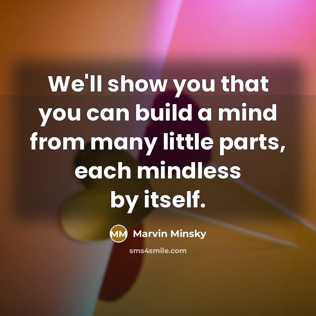 “We'll show you that you can build a mind from…” quote by Marvin Minsky