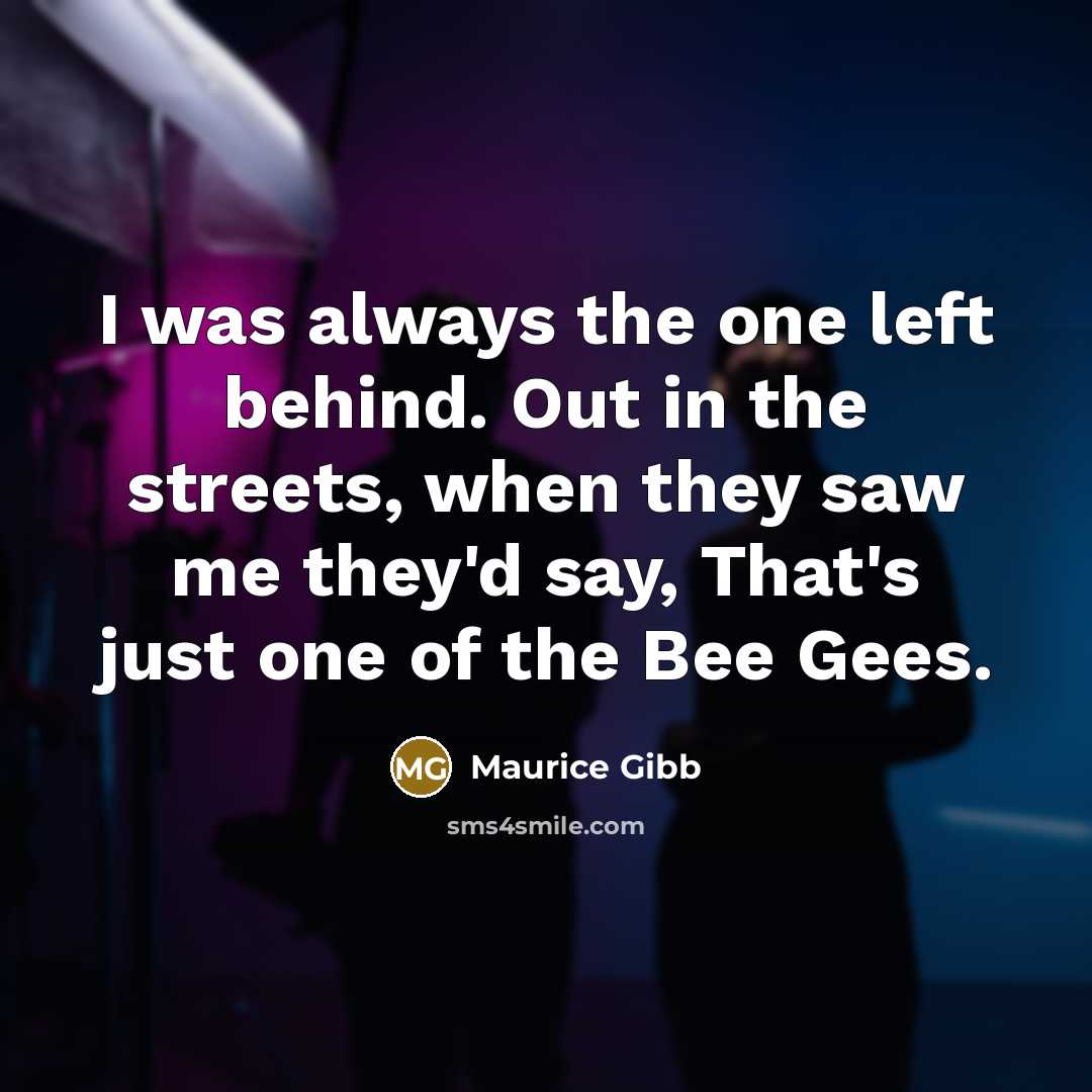 “I was always the one left behind. Out in the…” quote by Maurice Gibb