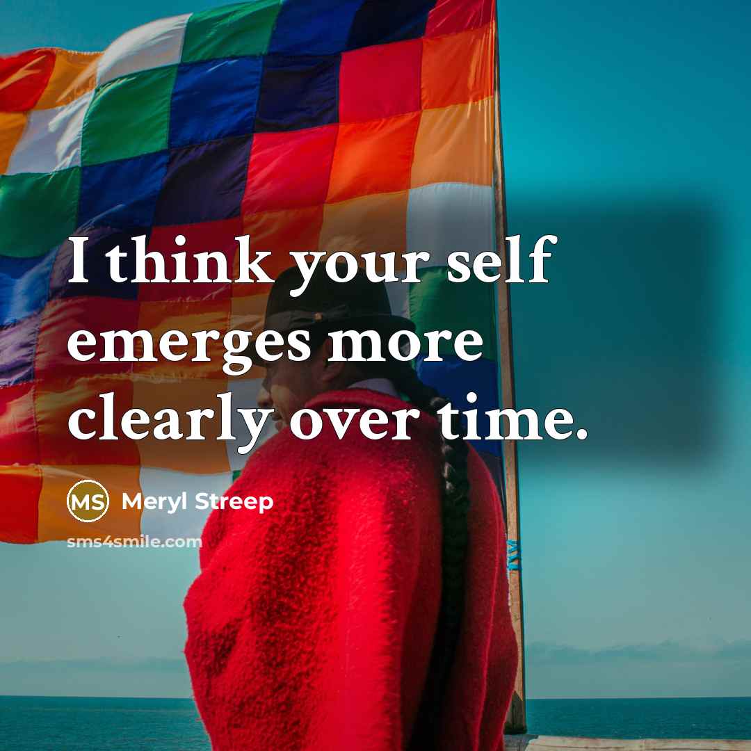 “I think your self emerges more clearly over time.” quote by Meryl Streep
