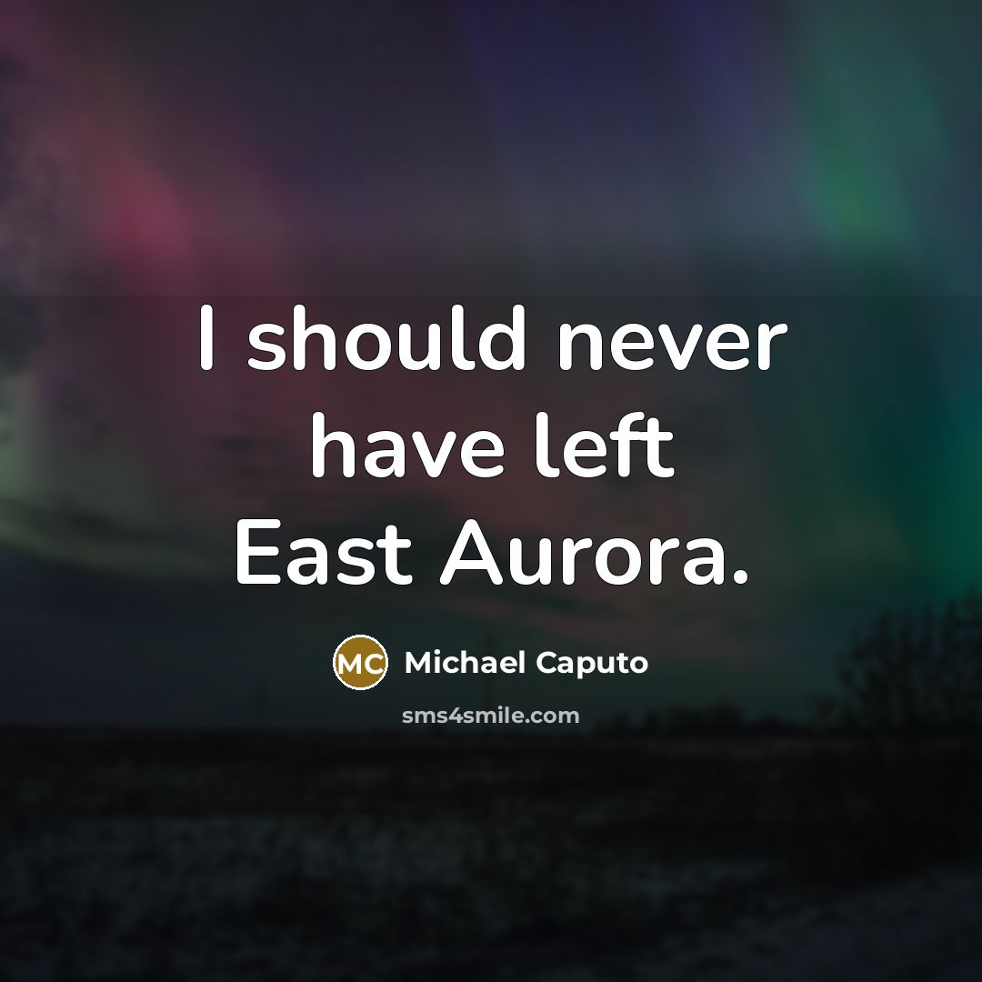 “I should never have left East Aurora.…” quote by Michael Caputo