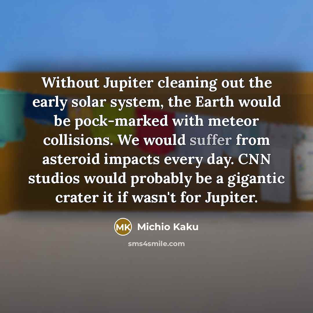 “Without Jupiter cleaning out the early solar system, the Earth…” quote by Michio Kaku