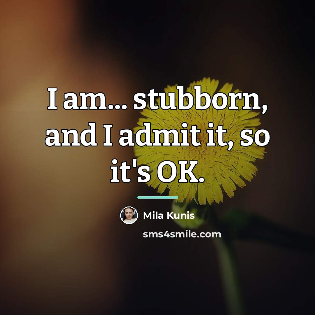 “I am... stubborn, and I admit it, so it's OK.…” quote by Mila Kunis