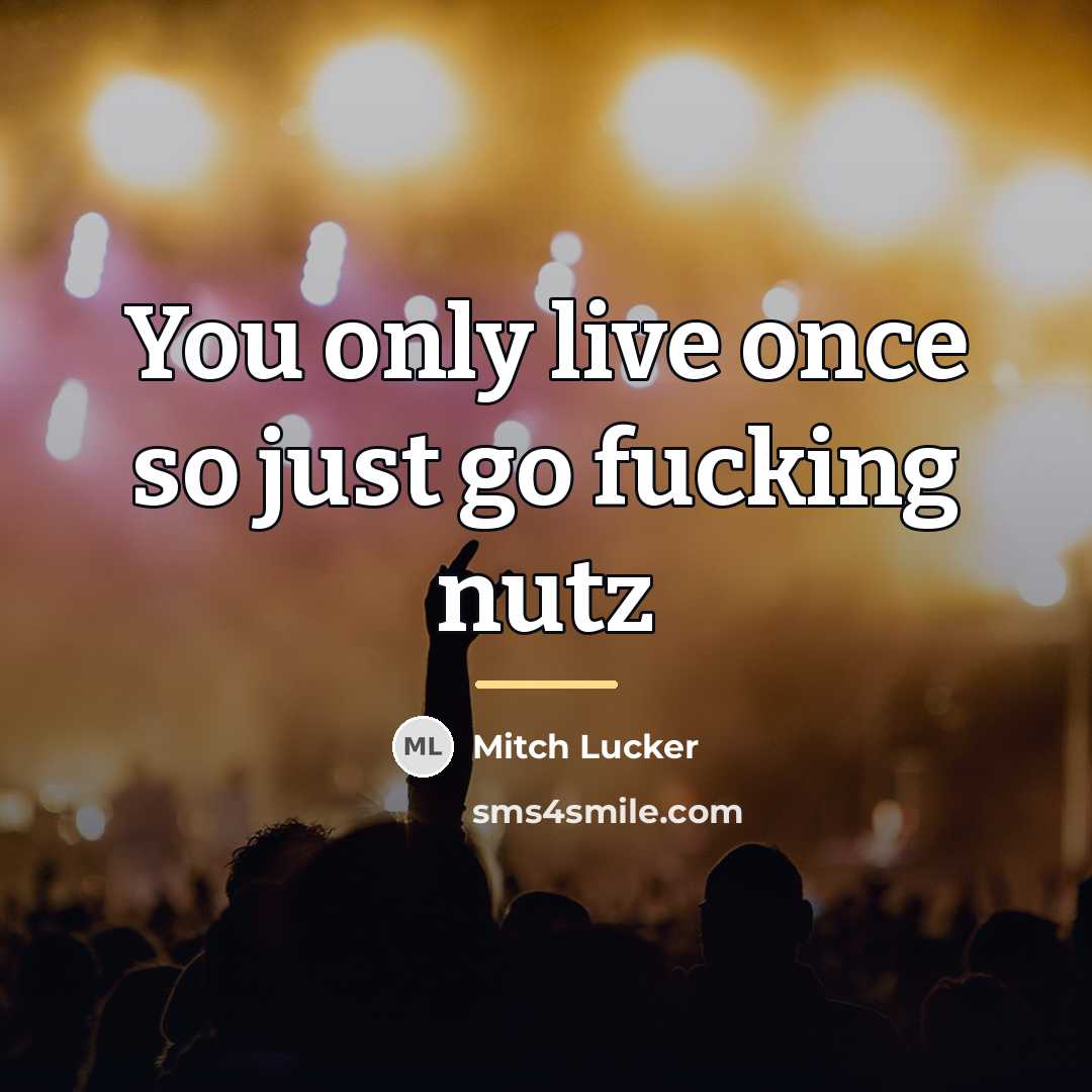 “You only live once so just go fucking nutz…” quote by Mitch Lucker