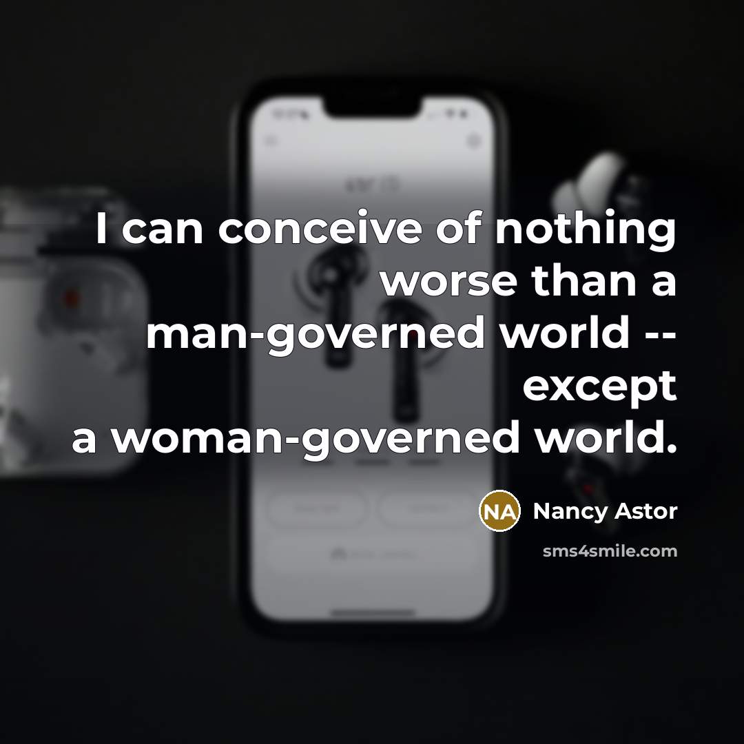 “I can conceive of nothing worse than a man-governed world…” quote by Nancy Astor