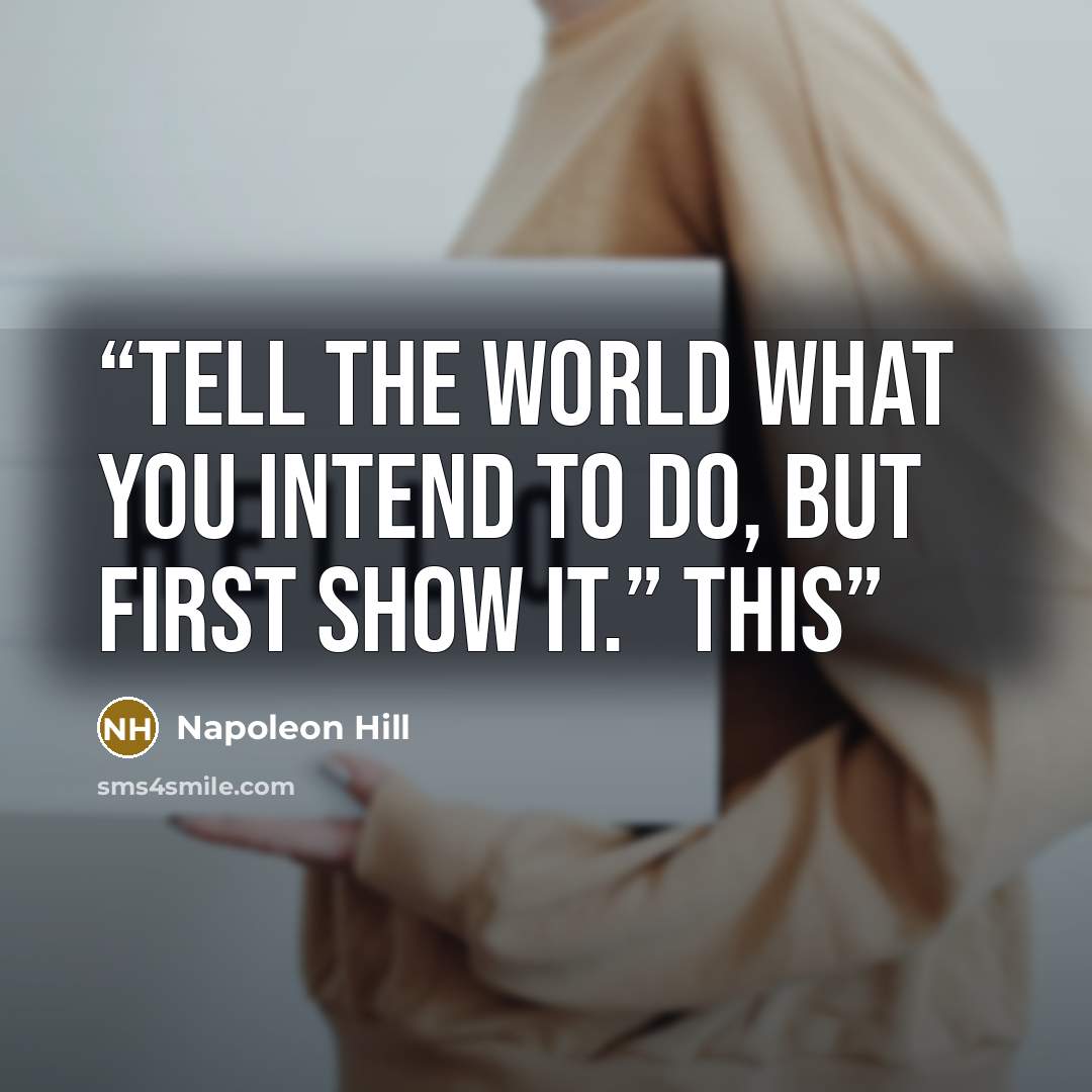 “Tell the world what you intend to do, but first show it.” This” quote by Napoleon Hill