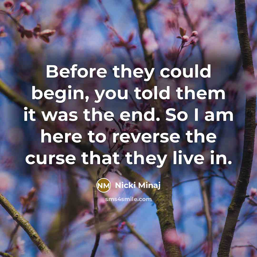 “Before they could begin, you told them it was the end. So I am here to reverse the curse that they live in.” quote by Nicki Minaj