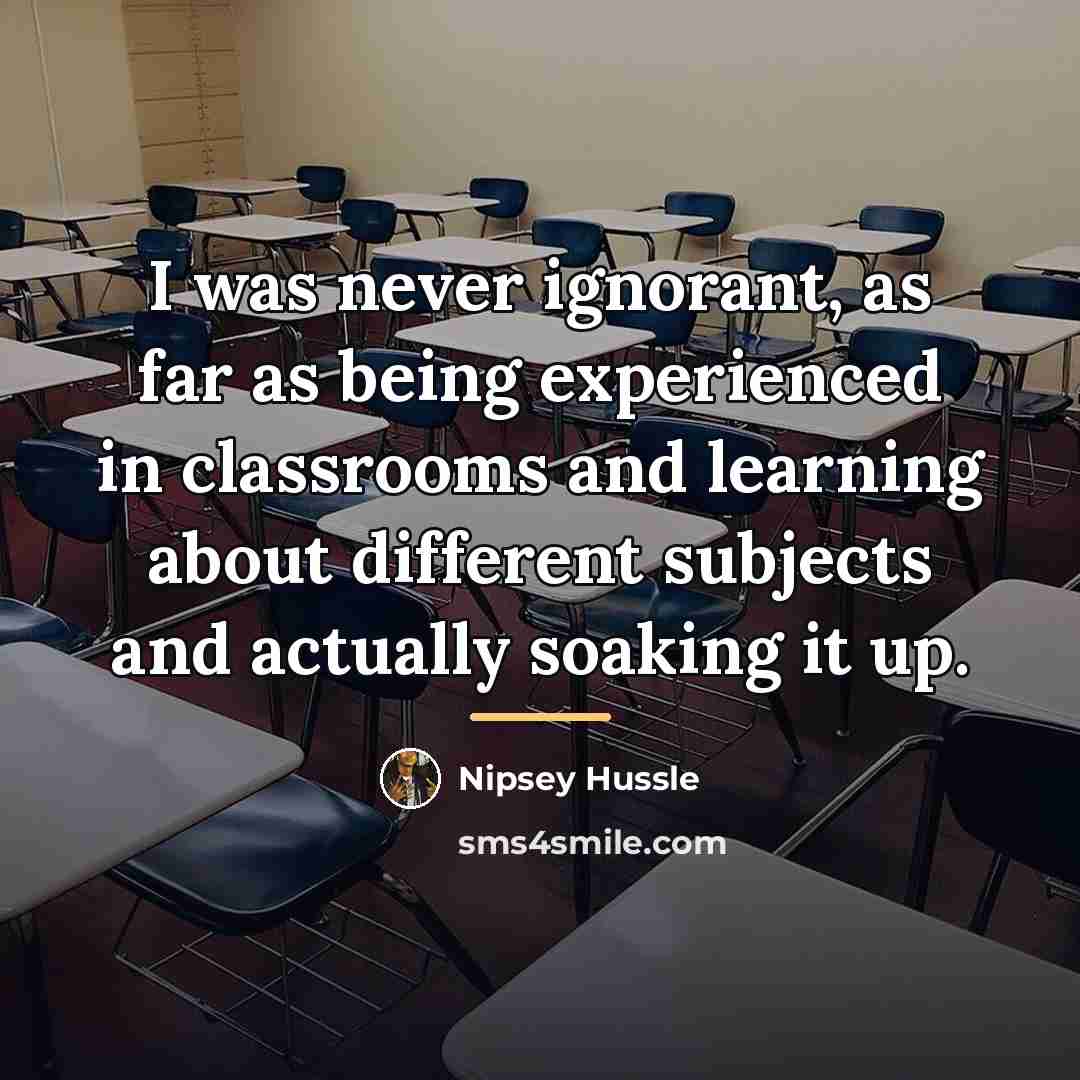 “I was never ignorant, as far as being experienced in…” quote by Nipsey Hussle