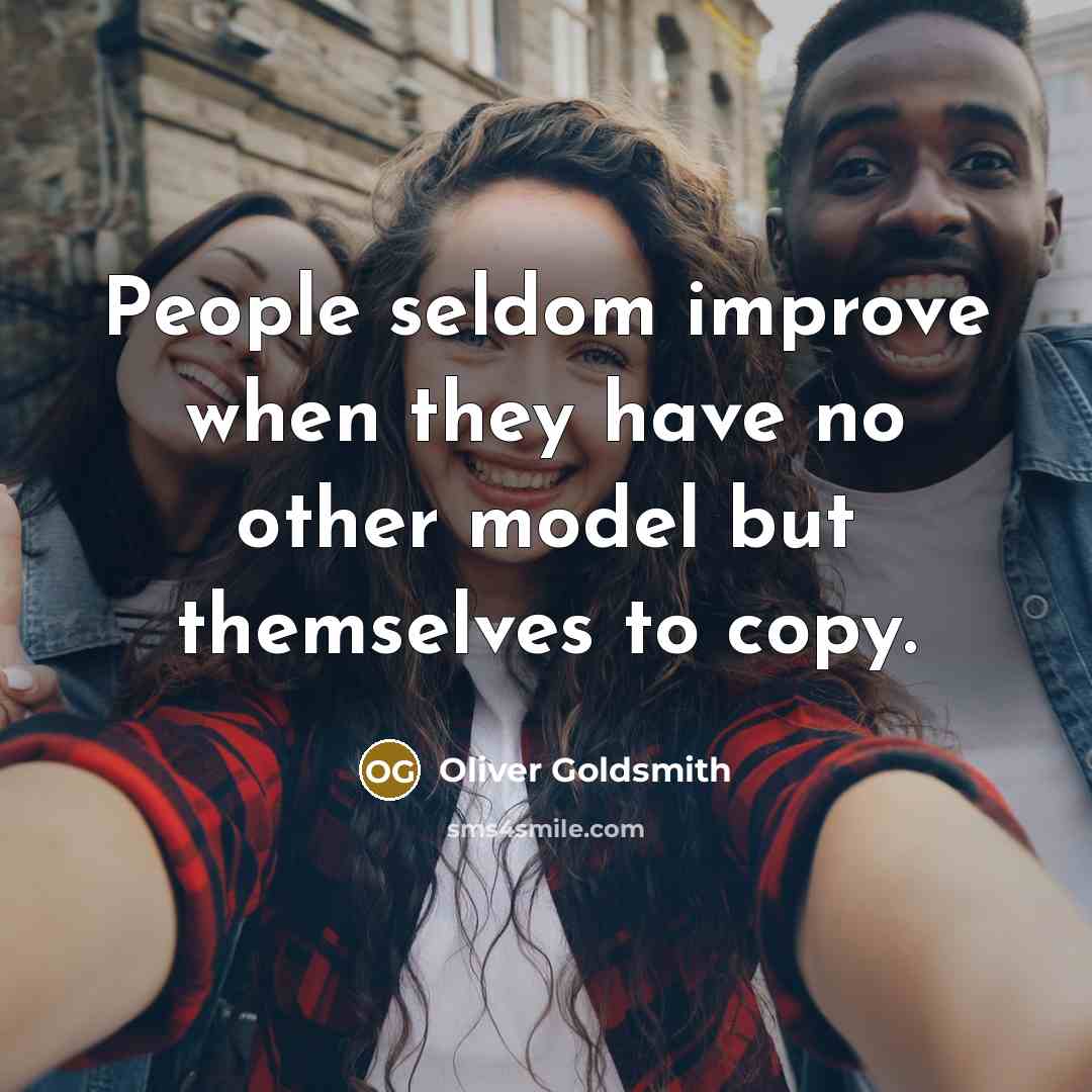 “People seldom improve when they have no other model but themselves to copy.” quote by Oliver Goldsmith