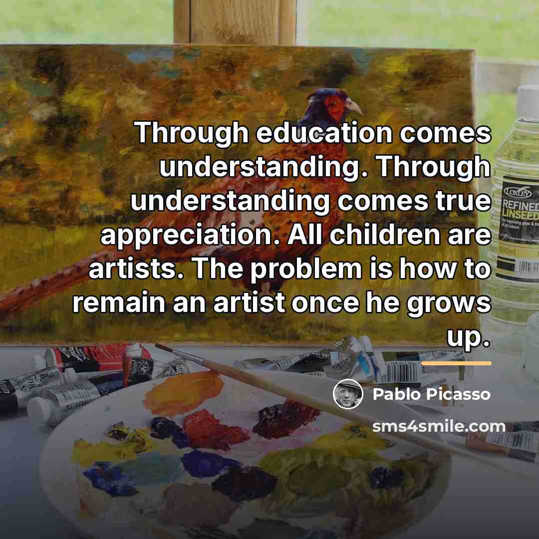 “Through education comes understanding. Through understanding comes true appreciation. All…” quote by Pablo Picasso