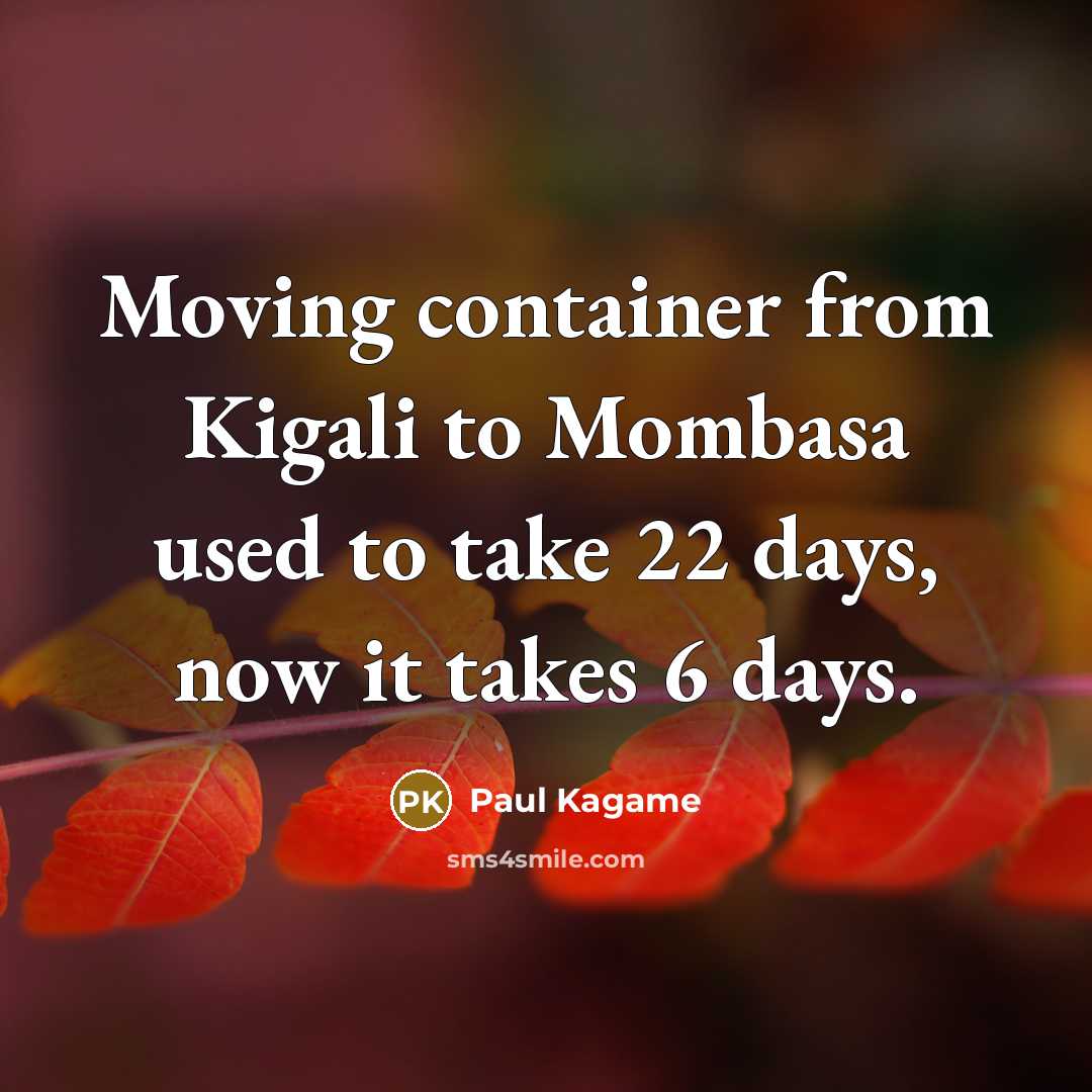 “Moving container from Kigali to Mombasa used to take 22…” quote by Paul Kagame