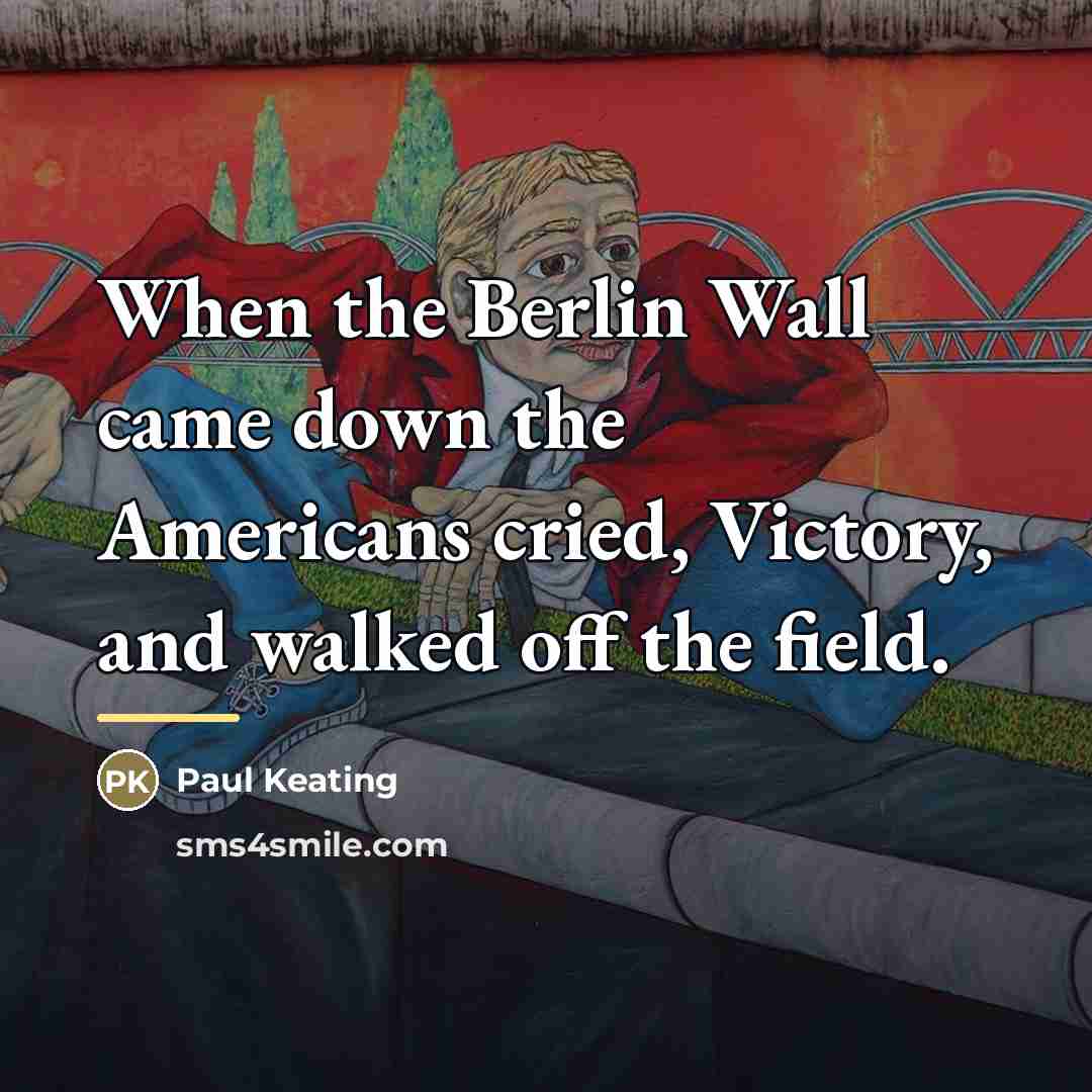 “When the Berlin Wall came down the Americans cried, Victory,…” quote by Paul Keating