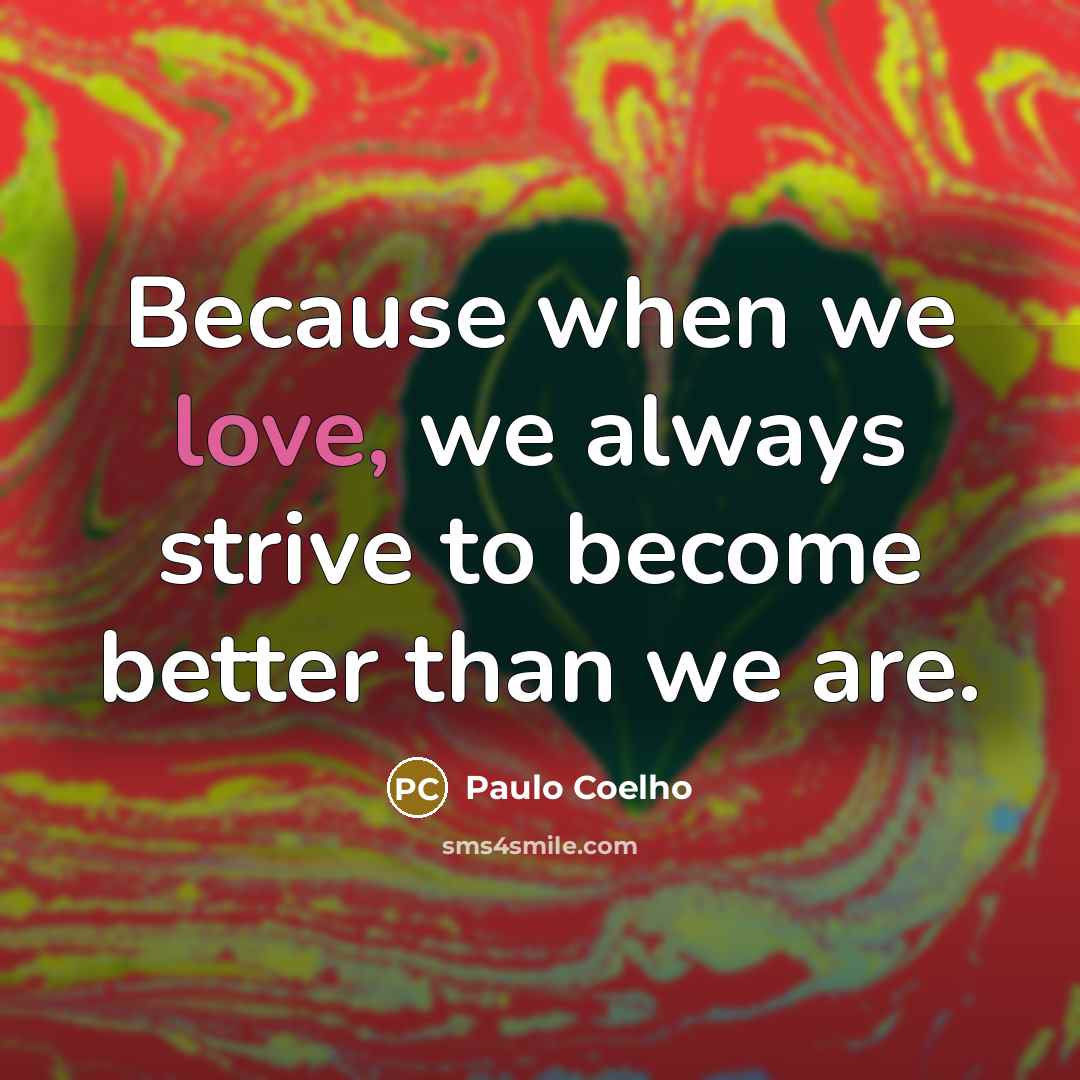 “Because when we love, we always strive to become better…” quote by Paulo Coelho