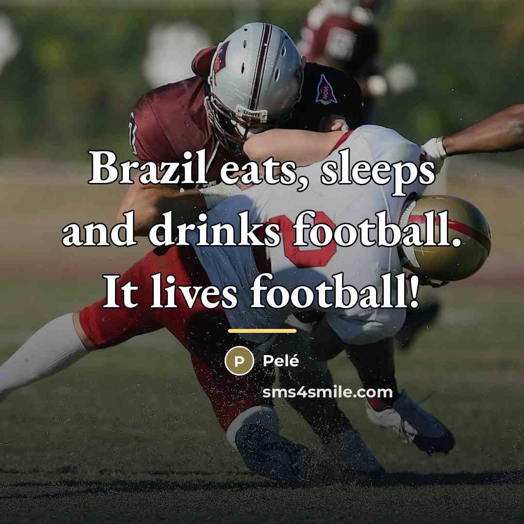 “Brazil eats, sleeps and drinks football. It lives football!…” quote by Pele