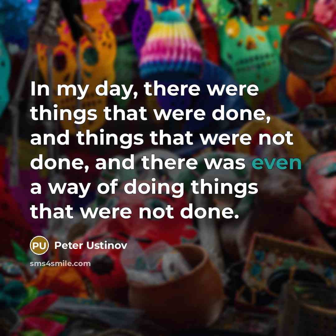 “In my day, there were things that were done, and…” quote by Peter Ustinov