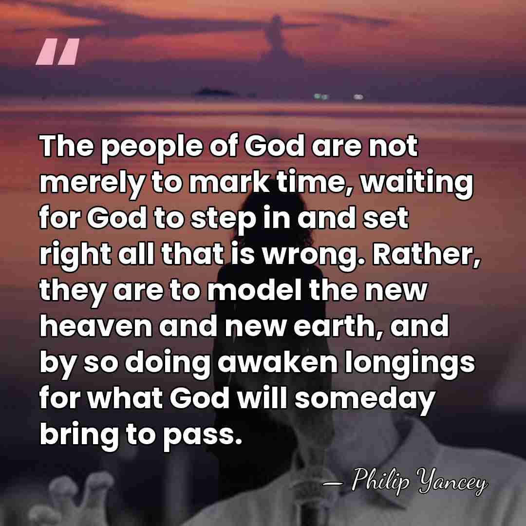 The people of God are not merely to mark time, waiting for&hellip; - Philip Yancey