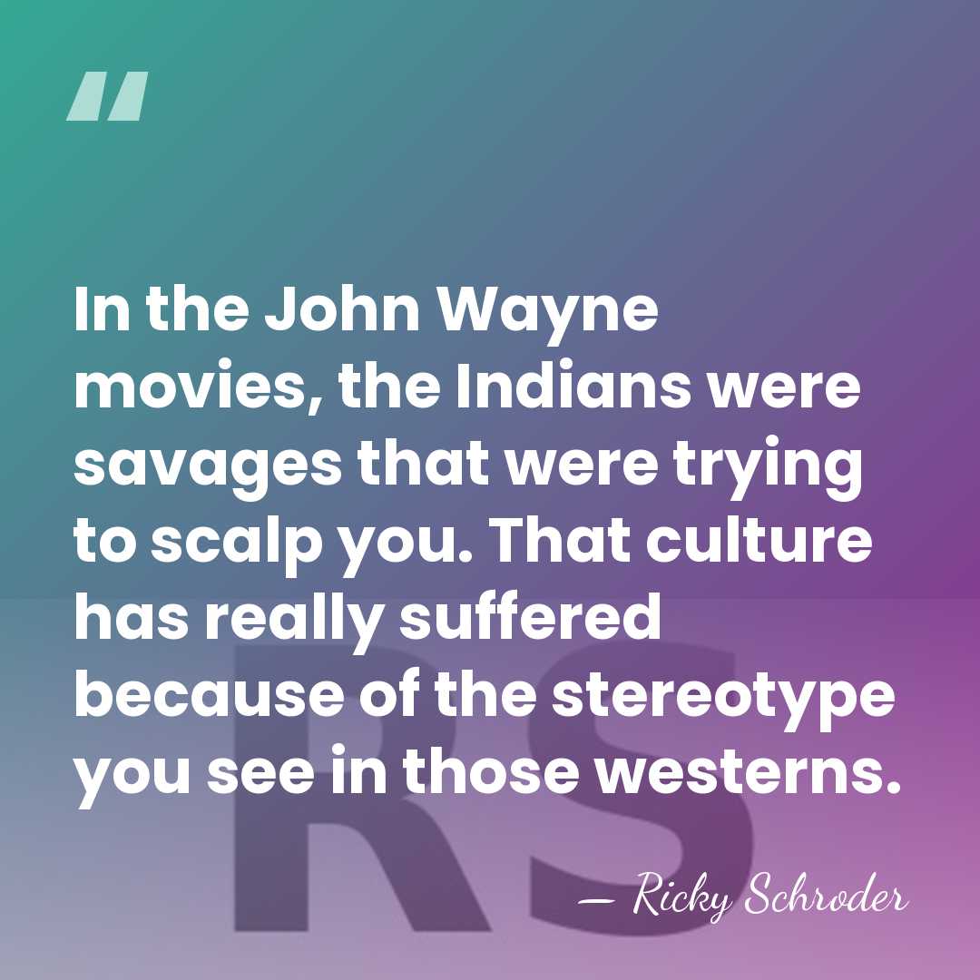 In the John Wayne movies, the Indians were savages that were trying&hellip; - Ricky Schroder